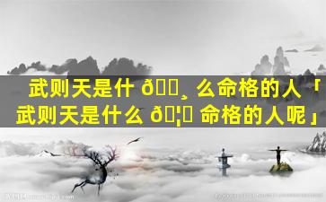 武则天是什 🌸 么命格的人「武则天是什么 🦟 命格的人呢」